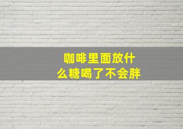 咖啡里面放什么糖喝了不会胖