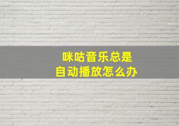 咪咕音乐总是自动播放怎么办