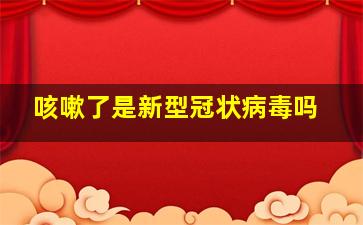 咳嗽了是新型冠状病毒吗