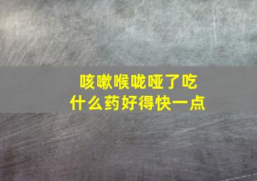 咳嗽喉咙哑了吃什么药好得快一点