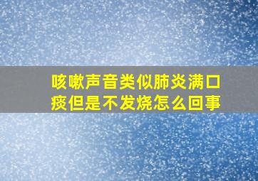 咳嗽声音类似肺炎满口痰但是不发烧怎么回事