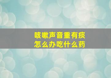 咳嗽声音重有痰怎么办吃什么药