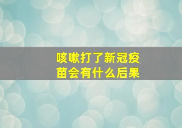 咳嗽打了新冠疫苗会有什么后果