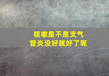 咳嗽是不是支气管炎没好就好了呢