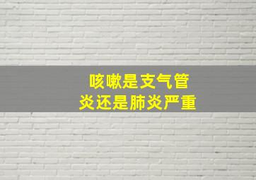 咳嗽是支气管炎还是肺炎严重