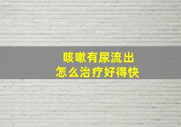 咳嗽有尿流出怎么治疗好得快