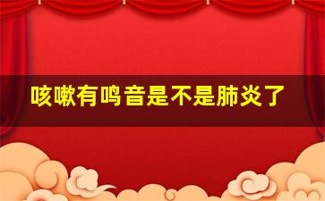 咳嗽有鸣音是不是肺炎了