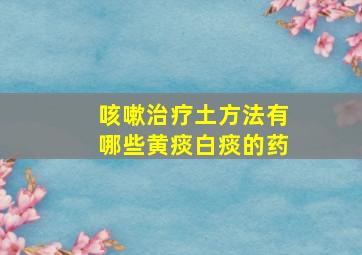 咳嗽治疗土方法有哪些黄痰白痰的药