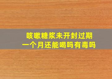 咳嗽糖浆未开封过期一个月还能喝吗有毒吗