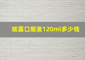 咳露口服液120ml多少钱