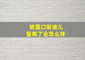 咳露口服液儿童喝了会怎么样