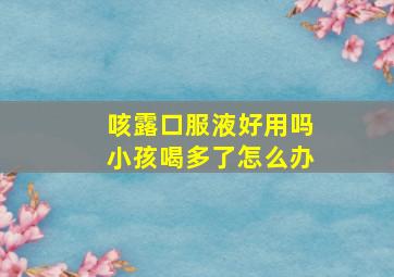 咳露口服液好用吗小孩喝多了怎么办