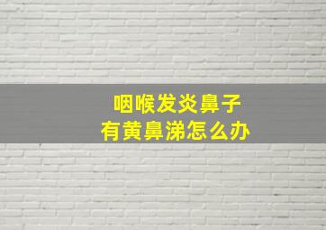 咽喉发炎鼻子有黄鼻涕怎么办