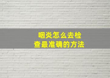 咽炎怎么去检查最准确的方法