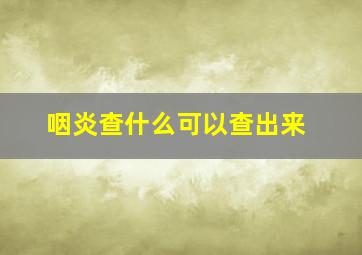 咽炎查什么可以查出来