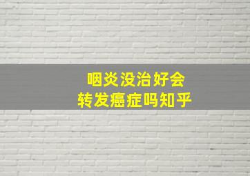 咽炎没治好会转发癌症吗知乎