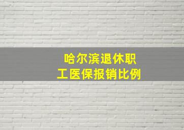 哈尔滨退休职工医保报销比例