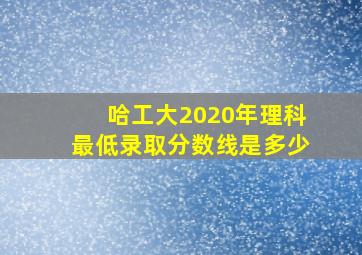 哈工大2020年理科最低录取分数线是多少