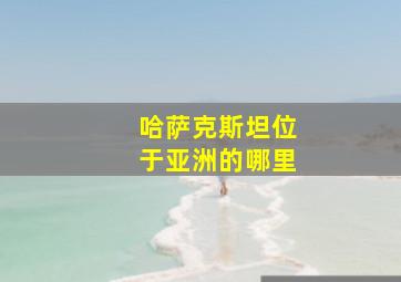 哈萨克斯坦位于亚洲的哪里