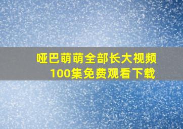 哑巴萌萌全部长大视频100集免费观看下载