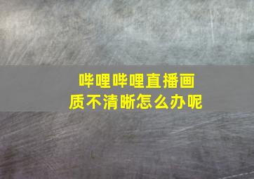 哔哩哔哩直播画质不清晰怎么办呢