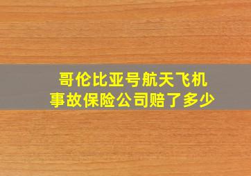 哥伦比亚号航天飞机事故保险公司赔了多少