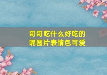 哥哥吃什么好吃的呢图片表情包可爱