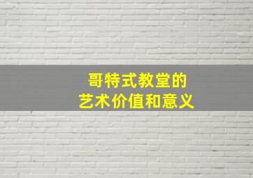 哥特式教堂的艺术价值和意义