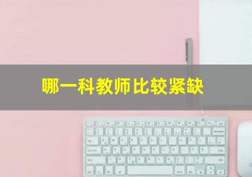 哪一科教师比较紧缺