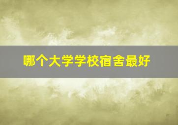 哪个大学学校宿舍最好