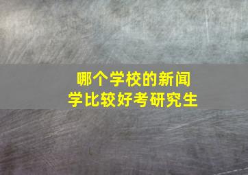 哪个学校的新闻学比较好考研究生