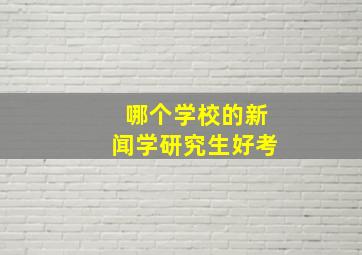 哪个学校的新闻学研究生好考