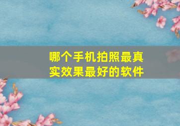 哪个手机拍照最真实效果最好的软件