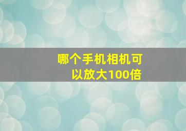 哪个手机相机可以放大100倍