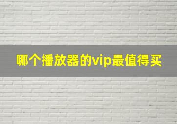 哪个播放器的vip最值得买