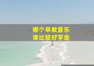 哪个早教音乐课比较好学些