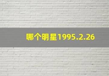 哪个明星1995.2.26