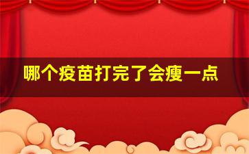 哪个疫苗打完了会瘦一点