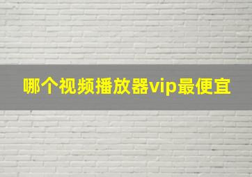 哪个视频播放器vip最便宜