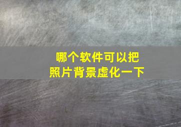 哪个软件可以把照片背景虚化一下