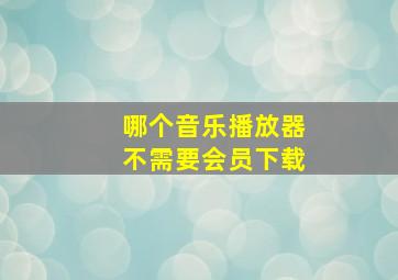 哪个音乐播放器不需要会员下载