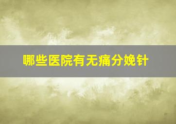 哪些医院有无痛分娩针