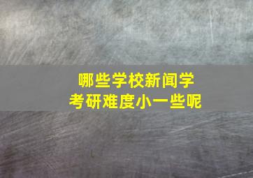 哪些学校新闻学考研难度小一些呢