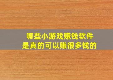 哪些小游戏赚钱软件是真的可以赚很多钱的