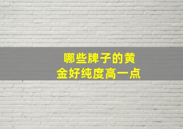 哪些牌子的黄金好纯度高一点