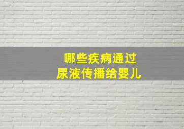 哪些疾病通过尿液传播给婴儿