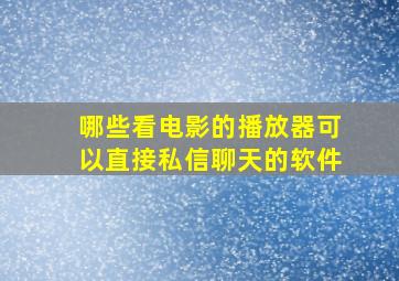 哪些看电影的播放器可以直接私信聊天的软件