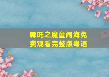 哪吒之魔童闹海免费观看完整版粤语