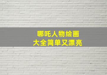 哪吒人物绘画大全简单又漂亮