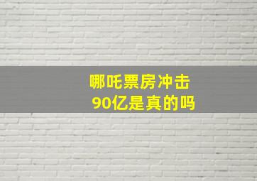 哪吒票房冲击90亿是真的吗